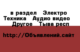  в раздел : Электро-Техника » Аудио-видео »  » Другое . Тыва респ.